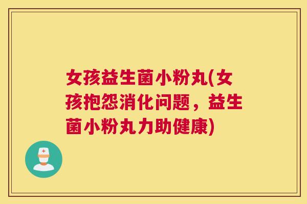 女孩益生菌小粉丸(女孩抱怨消化问题，益生菌小粉丸力助健康)