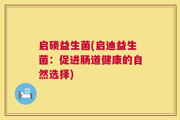 启硕益生菌(启迪益生菌：促进肠道健康的自然选择)