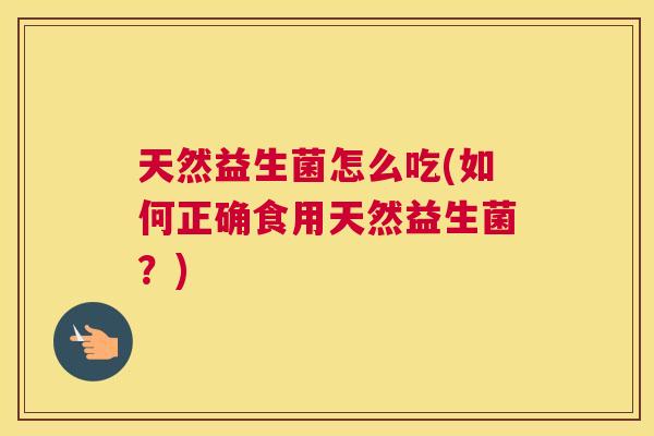 天然益生菌怎么吃(如何正确食用天然益生菌？)