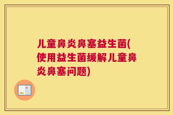 儿童鼻炎鼻塞益生菌(使用益生菌缓解儿童鼻炎鼻塞问题)