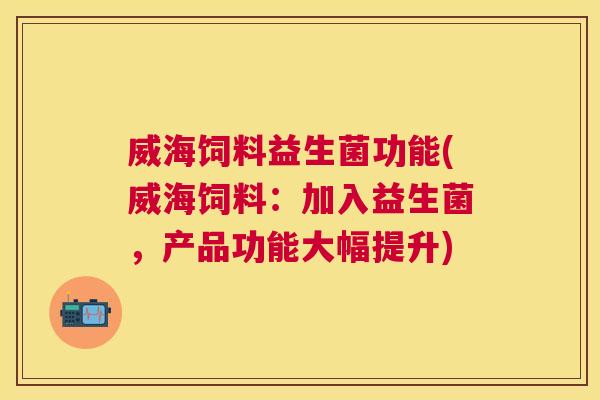 威海饲料益生菌功能(威海饲料：加入益生菌，产品功能大幅提升)