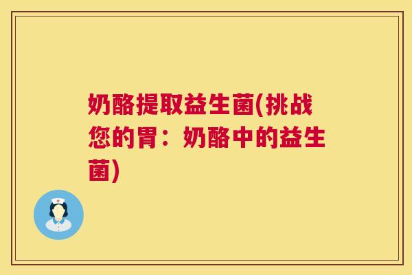 奶酪提取益生菌(挑战您的胃：奶酪中的益生菌)