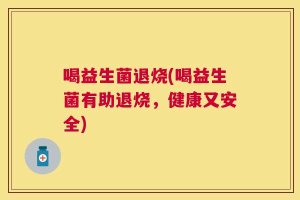 喝益生菌退烧(喝益生菌有助退烧，健康又安全)