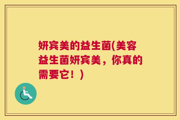 妍宾美的益生菌(美容益生菌妍宾美，你真的需要它！)