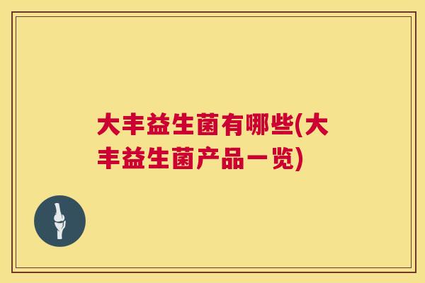 大丰益生菌有哪些(大丰益生菌产品一览)
