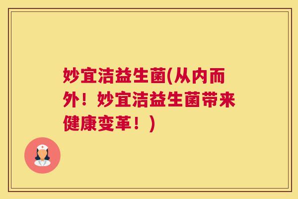 妙宜洁益生菌(从内而外！妙宜洁益生菌带来健康变革！)