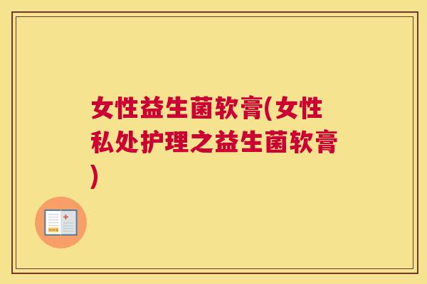 女性益生菌软膏(女性私处护理之益生菌软膏)