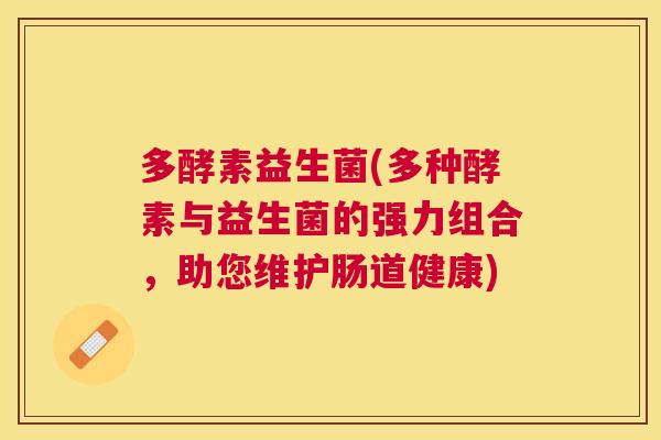 多酵素益生菌(多种酵素与益生菌的强力组合，助您维护肠道健康)