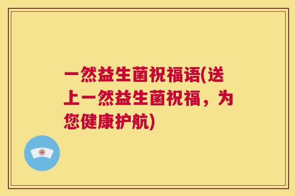 一然益生菌祝福语(送上一然益生菌祝福，为您健康护航)