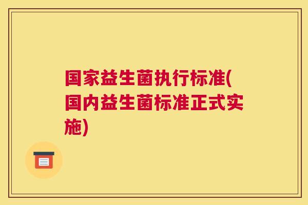 国家益生菌执行标准(国内益生菌标准正式实施)