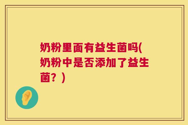 奶粉里面有益生菌吗(奶粉中是否添加了益生菌？)