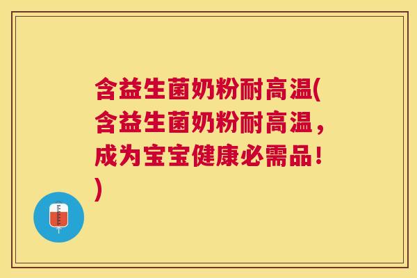含益生菌奶粉耐高温(含益生菌奶粉耐高温，成为宝宝健康必需品！)
