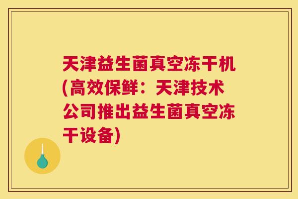 天津益生菌真空冻干机(高效保鲜：天津技术公司推出益生菌真空冻干设备)