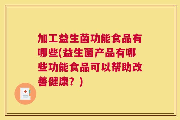 加工益生菌功能食品有哪些(益生菌产品有哪些功能食品可以帮助改善健康？)