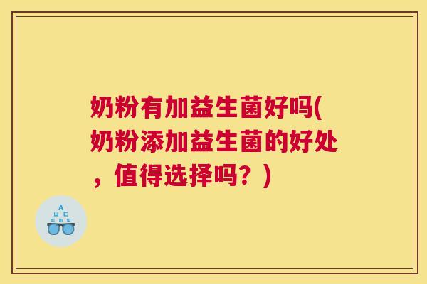 奶粉有加益生菌好吗(奶粉添加益生菌的好处，值得选择吗？)