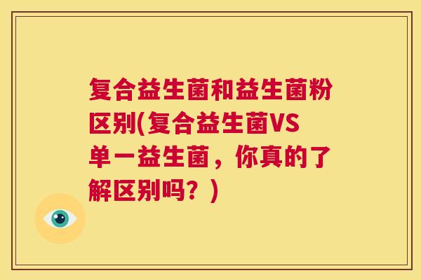 复合益生菌和益生菌粉区别(复合益生菌VS单一益生菌，你真的了解区别吗？)