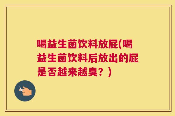 喝益生菌饮料放屁(喝益生菌饮料后放出的屁是否越来越臭？)