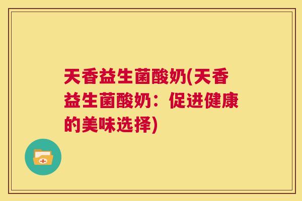 天香益生菌酸奶(天香益生菌酸奶：促进健康的美味选择)