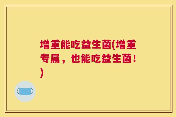 增重能吃益生菌(增重专属，也能吃益生菌！)