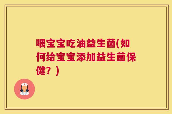 喂宝宝吃油益生菌(如何给宝宝添加益生菌保健？)