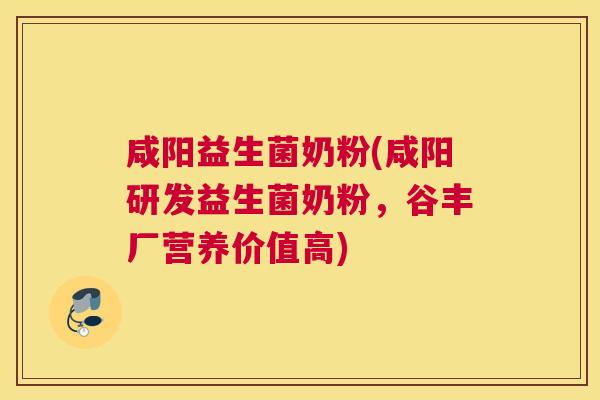 咸阳益生菌奶粉(咸阳研发益生菌奶粉，谷丰厂营养价值高)