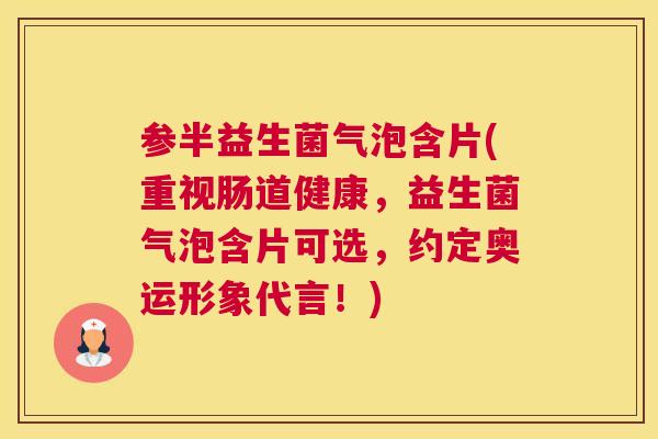 参半益生菌气泡含片(重视肠道健康，益生菌气泡含片可选，约定奥运形象代言！)