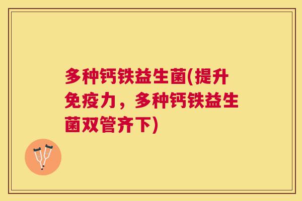 多种钙铁益生菌(提升免疫力，多种钙铁益生菌双管齐下)