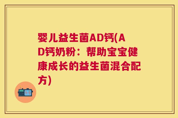 婴儿益生菌AD钙(AD钙奶粉：帮助宝宝健康成长的益生菌混合配方)