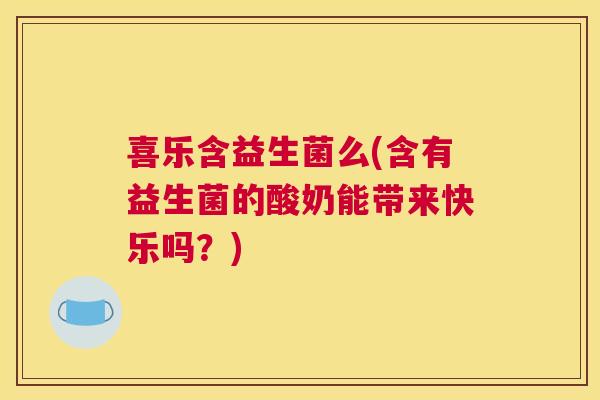 喜乐含益生菌么(含有益生菌的酸奶能带来快乐吗？)