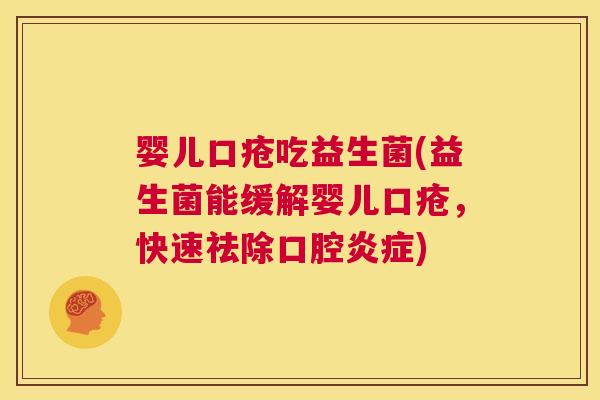 婴儿口疮吃益生菌(益生菌能缓解婴儿口疮，快速祛除口腔炎症)