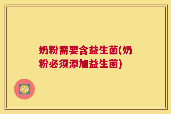 奶粉需要含益生菌(奶粉必须添加益生菌)