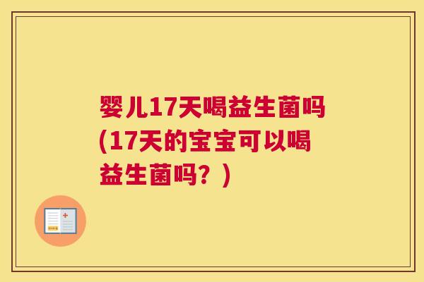 婴儿17天喝益生菌吗(17天的宝宝可以喝益生菌吗？)