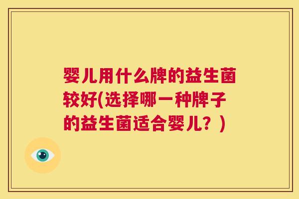 婴儿用什么牌的益生菌较好(选择哪一种牌子的益生菌适合婴儿？)