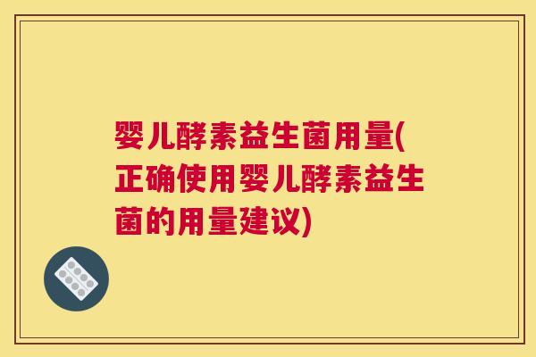 婴儿酵素益生菌用量(正确使用婴儿酵素益生菌的用量建议)