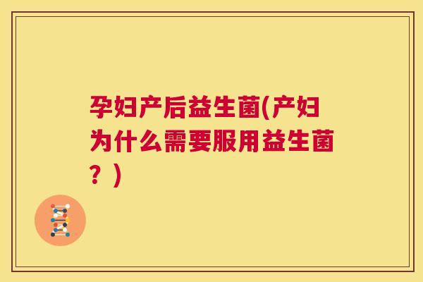 孕妇产后益生菌(产妇为什么需要服用益生菌？)
