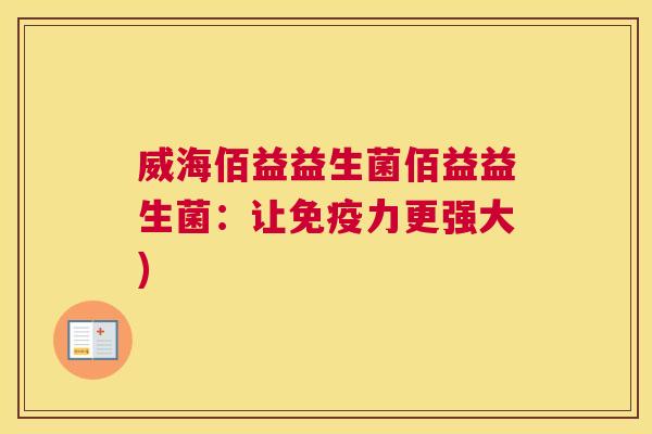 威海佰益益生菌佰益益生菌：让免疫力更强大)