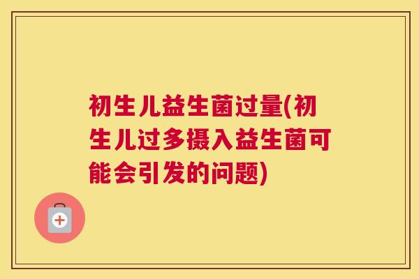 初生儿益生菌过量(初生儿过多摄入益生菌可能会引发的问题)