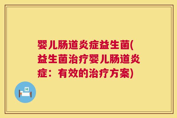 婴儿肠道炎症益生菌(益生菌治疗婴儿肠道炎症：有效的治疗方案)
