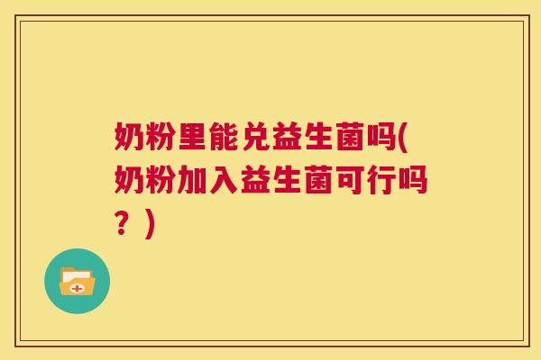 奶粉里能兑益生菌吗(奶粉加入益生菌可行吗？)