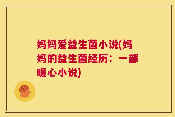 妈妈爱益生菌小说(妈妈的益生菌经历：一部暖心小说)