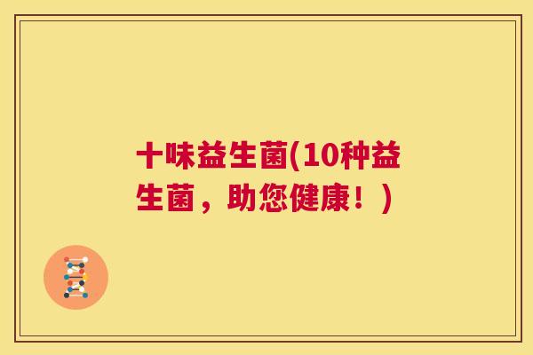 十味益生菌(10种益生菌，助您健康！)