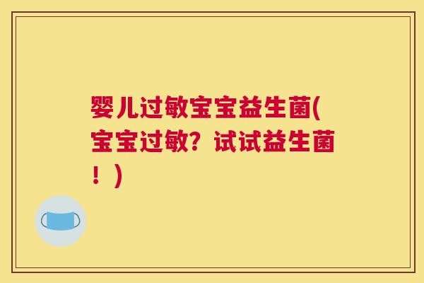婴儿过敏宝宝益生菌(宝宝过敏？试试益生菌！)