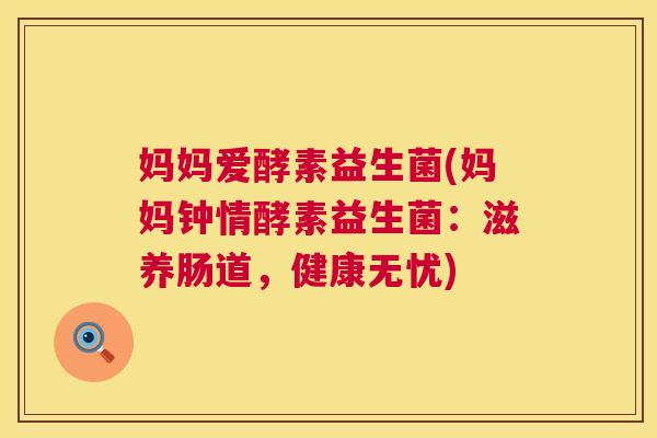 妈妈爱酵素益生菌(妈妈钟情酵素益生菌：滋养肠道，健康无忧)