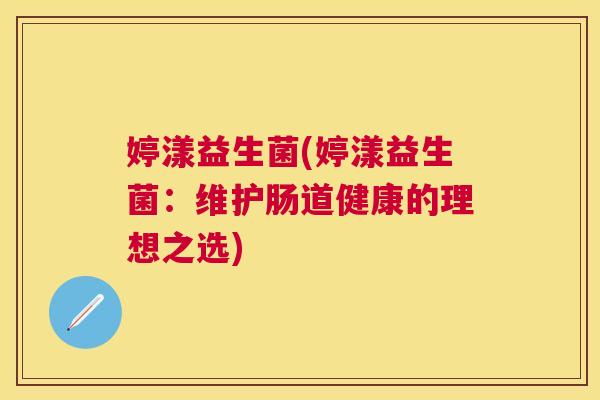 婷漾益生菌(婷漾益生菌：维护肠道健康的理想之选)