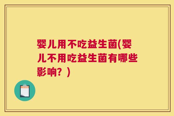 婴儿用不吃益生菌(婴儿不用吃益生菌有哪些影响？)