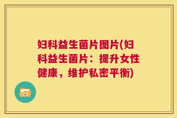 妇科益生菌片图片(妇科益生菌片：提升女性健康，维护私密平衡)