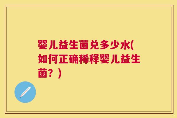 婴儿益生菌兑多少水(如何正确稀释婴儿益生菌？)