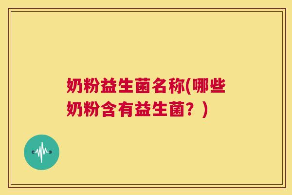 奶粉益生菌名称(哪些奶粉含有益生菌？)
