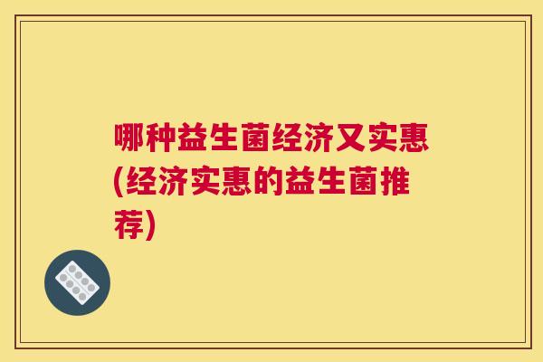 哪种益生菌经济又实惠(经济实惠的益生菌推荐)