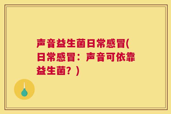 声音益生菌日常感冒(日常感冒：声音可依靠益生菌？)